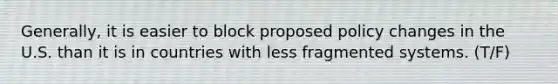 Generally, it is easier to block proposed policy changes in the U.S. than it is in countries with less fragmented systems. (T/F)