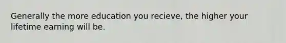Generally the more education you recieve, the higher your lifetime earning will be.