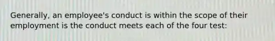 Generally, an employee's conduct is within the scope of their employment is the conduct meets each of the four test: