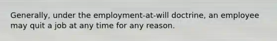 Generally, under the employment-at-will doctrine, an employee may quit a job at any time for any reason.