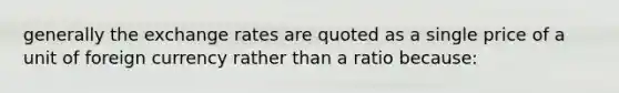 generally the exchange rates are quoted as a single price of a unit of foreign currency rather than a ratio because: