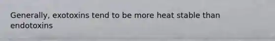 Generally, exotoxins tend to be more heat stable than endotoxins