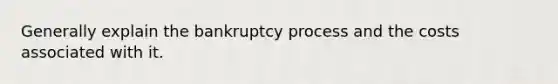 Generally explain the bankruptcy process and the costs associated with it.