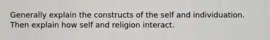 Generally explain the constructs of the self and individuation. Then explain how self and religion interact.