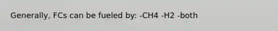 Generally, FCs can be fueled by: -CH4 -H2 -both