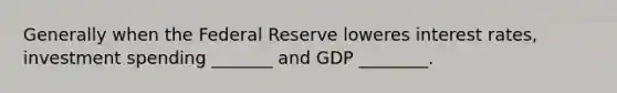 Generally when the Federal Reserve loweres interest rates, investment spending _______ and GDP ________.