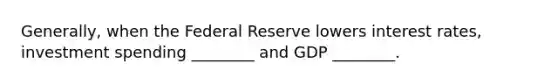 Generally, when the Federal Reserve lowers interest rates, investment spending ________ and GDP ________.