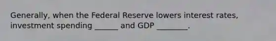 Generally, when the Federal Reserve lowers interest rates, investment spending ______ and GDP ________.