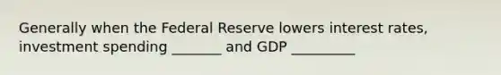 Generally when the Federal Reserve lowers interest rates, investment spending _______ and GDP _________