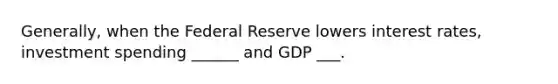 Generally, when the Federal Reserve lowers interest rates, investment spending ______ and GDP ___.