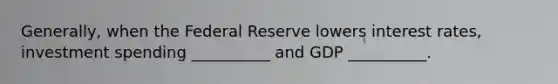 Generally, when the Federal Reserve lowers interest rates, investment spending __________ and GDP __________.