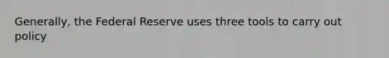 Generally, the Federal Reserve uses three tools to carry out policy
