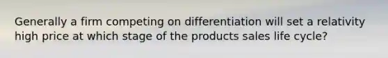 Generally a firm competing on differentiation will set a relativity high price at which stage of the products sales life cycle?