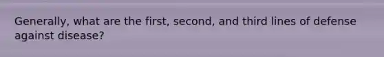 Generally, what are the first, second, and third lines of defense against disease?