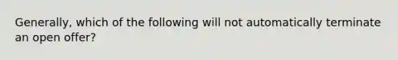 Generally, which of the following will not automatically terminate an open offer?