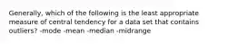 Generally, which of the following is the least appropriate measure of central tendency for a data set that contains outliers? -mode -mean -median -midrange