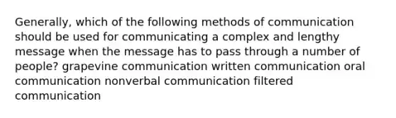 Generally, which of the following methods of communication should be used for communicating a complex and lengthy message when the message has to pass through a number of people? grapevine communication written communication oral communication nonverbal communication filtered communication