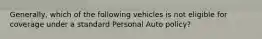 Generally, which of the following vehicles is not eligible for coverage under a standard Personal Auto policy?