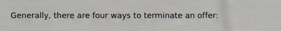 Generally, there are four ways to terminate an offer: