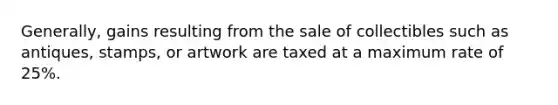 Generally, gains resulting from the sale of collectibles such as antiques, stamps, or artwork are taxed at a maximum rate of 25%.