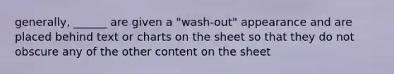 generally, ______ are given a "wash-out" appearance and are placed behind text or charts on the sheet so that they do not obscure any of the other content on the sheet