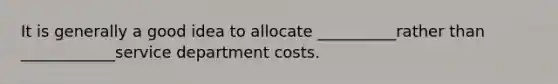 It is generally a good idea to allocate __________rather than ____________service department costs.