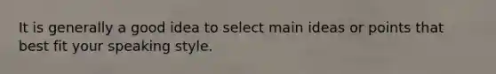 It is generally a good idea to select <a href='https://www.questionai.com/knowledge/k36ivRdGTn-main-idea' class='anchor-knowledge'>main idea</a>s or points that best fit your speaking style.