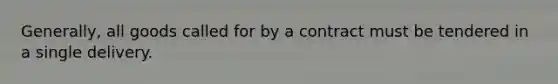 Generally, all goods called for by a contract must be tendered in a single delivery.