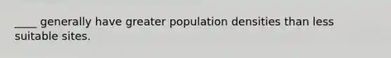 ____ generally have greater population densities than less suitable sites.