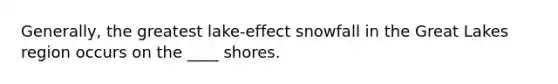 Generally, the greatest lake-effect snowfall in the Great Lakes region occurs on the ____ shores.