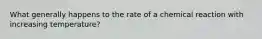 What generally happens to the rate of a chemical reaction with increasing temperature?