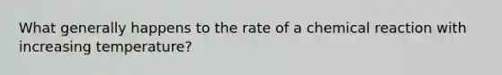 What generally happens to the rate of a chemical reaction with increasing temperature?