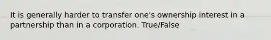 It is generally harder to transfer one's ownership interest in a partnership than in a corporation. True/False