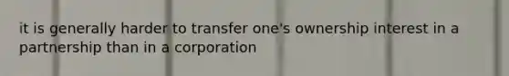 it is generally harder to transfer one's ownership interest in a partnership than in a corporation