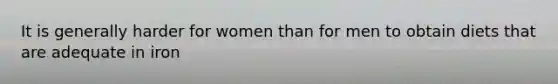 It is generally harder for women than for men to obtain diets that are adequate in iron