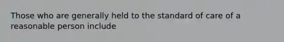Those who are generally held to the standard of care of a reasonable person include