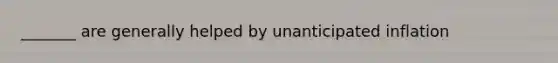 _______ are generally helped by unanticipated inflation