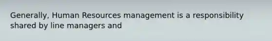 Generally, Human Resources management is a responsibility shared by line managers and