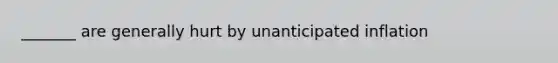 _______ are generally hurt by unanticipated inflation