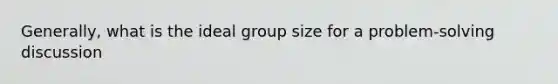 Generally, what is the ideal group size for a problem-solving discussion