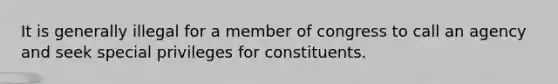 It is generally illegal for a member of congress to call an agency and seek special privileges for constituents.