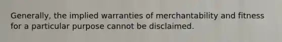 Generally, the implied warranties of merchantability and fitness for a particular purpose cannot be disclaimed.