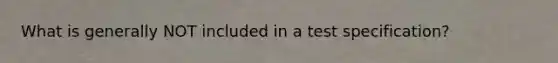 What is generally NOT included in a test specification?