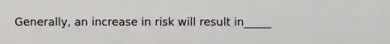 Generally, an increase in risk will result in_____