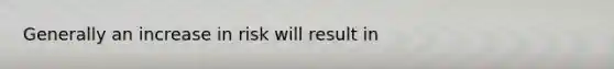 Generally an increase in risk will result in