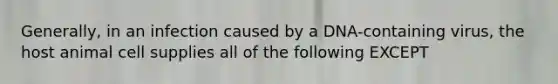 Generally, in an infection caused by a DNA-containing virus, the host animal cell supplies all of the following EXCEPT