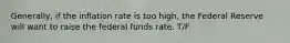 Generally, if the inflation rate is too high, the Federal Reserve will want to raise the federal funds rate. T/F