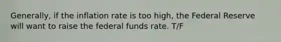 Generally, if the inflation rate is too high, the Federal Reserve will want to raise the federal funds rate. T/F