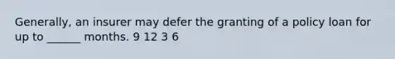 Generally, an insurer may defer the granting of a policy loan for up to ______ months. 9 12 3 6