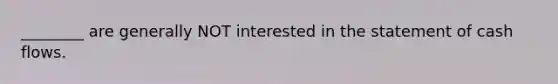 ________ are generally NOT interested in the statement of cash flows.